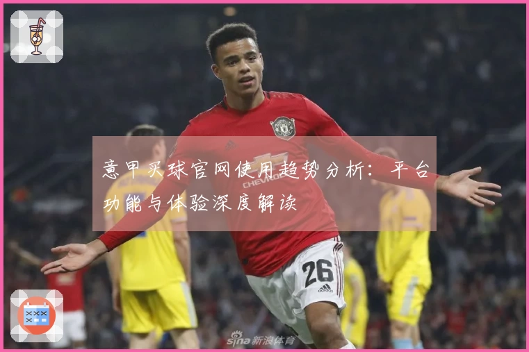 意甲买球官网使用趋势分析：平台功能与体验深度解读
