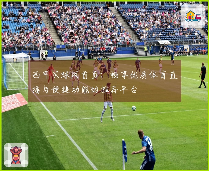 西甲买球网首页:畅享优质体育直播与便捷功能的推荐平台