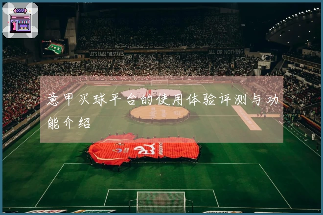 意甲买球平台的使用体验评测与功能介绍