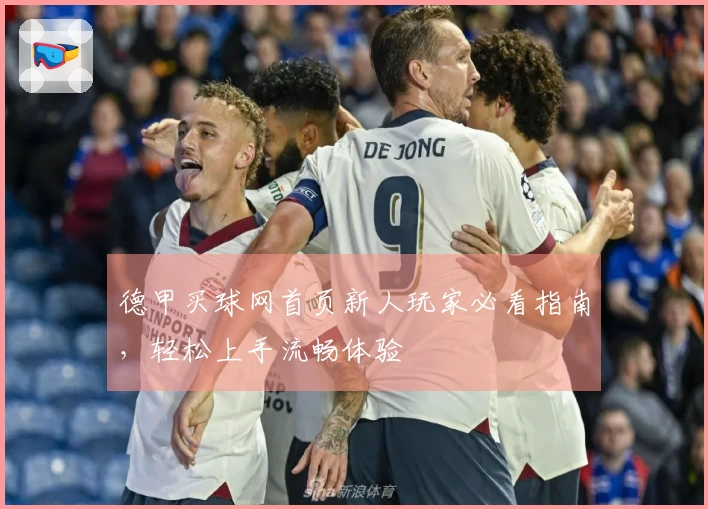 德甲买球网首页新人玩家必看指南，轻松上手流畅体验