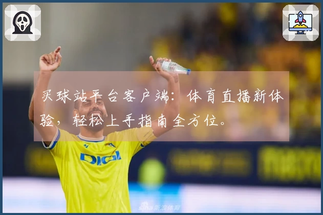买球站平台客户端：体育直播新体验，轻松上手指南全方位。