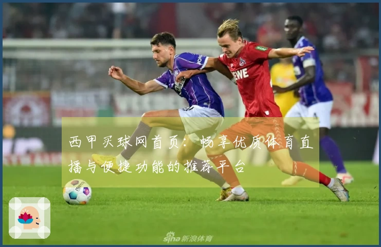 西甲买球网首页：畅享优质体育直播与便捷功能的推荐平台