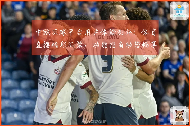 中欧买球平台用户体验测评:体育直播精彩汇聚,功能指南助您畅享